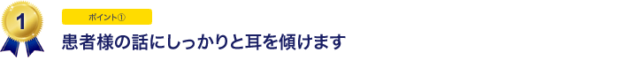 患者様の話にしっかりと耳を傾けます